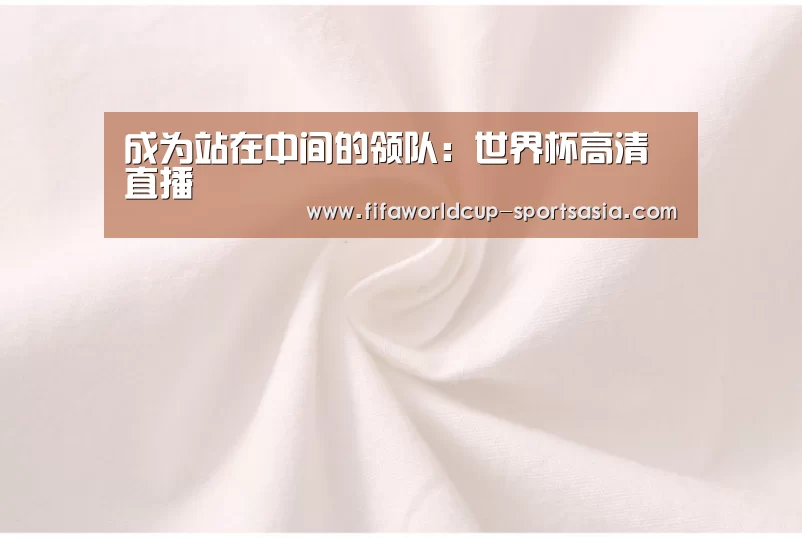 成为站在中间的领队:世界杯高清直播(图2) 世界杯电竞平台