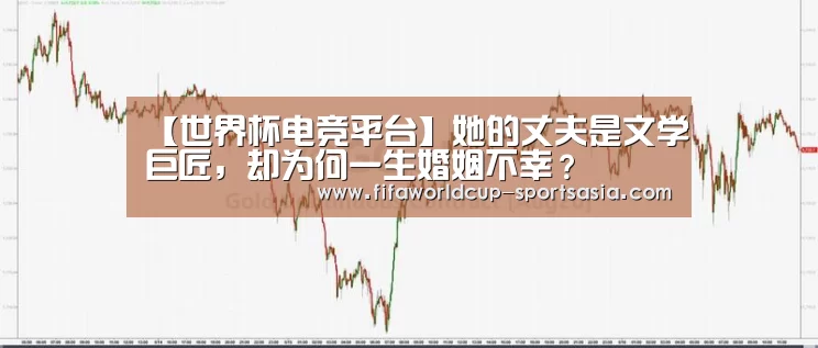 【世界杯电竞平台】她的丈夫是文学巨匠,却为何一生婚姻不幸?(图2) 世界杯高清直播