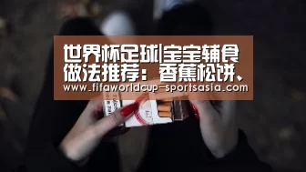 世界杯足球|宝宝辅食做法推荐:香蕉松饼、蛋黄手指条、双色山药蒸糕,营养(图2) 世界杯最新地址